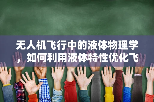 无人机飞行中的液体物理学，如何利用液体特性优化飞行稳定性？
