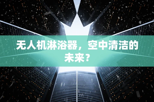 无人机淋浴器，空中清洁的未来？
