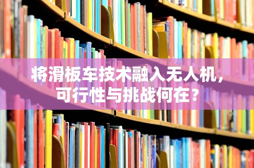 将滑板车技术融入无人机，可行性与挑战何在？
