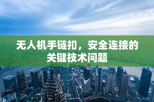 无人机手链扣，安全连接的关键技术问题