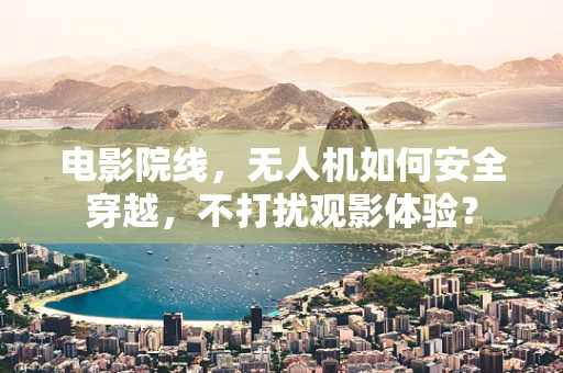 电影院线，无人机如何安全穿越，不打扰观影体验？