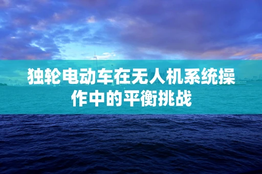独轮电动车在无人机系统操作中的平衡挑战
