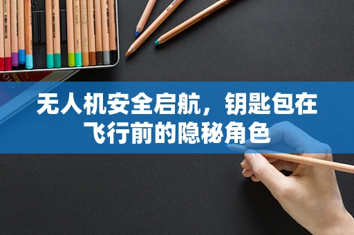 无人机安全启航，钥匙包在飞行前的隐秘角色