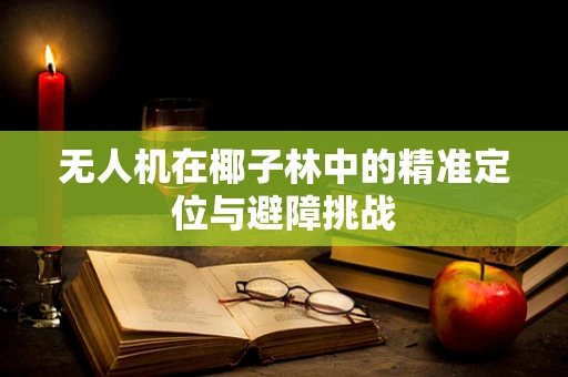 无人机在椰子林中的精准定位与避障挑战