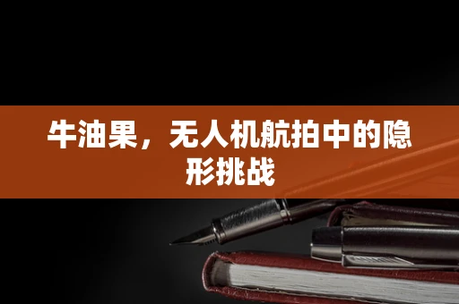 牛油果，无人机航拍中的隐形挑战