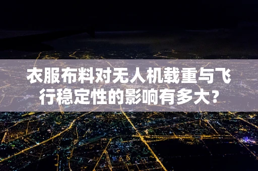 衣服布料对无人机载重与飞行稳定性的影响有多大？