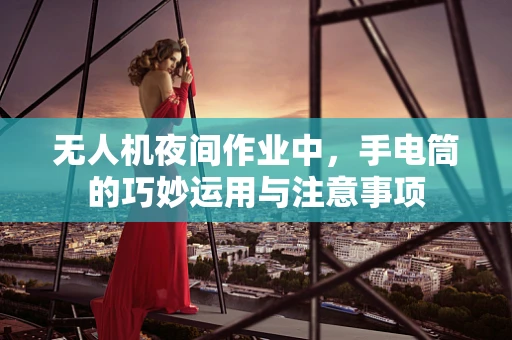 无人机夜间作业中，手电筒的巧妙运用与注意事项