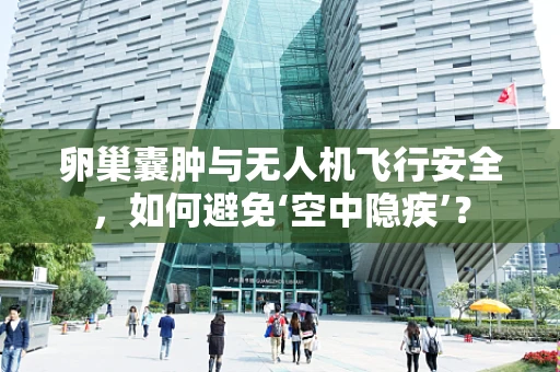 卵巢囊肿与无人机飞行安全，如何避免‘空中隐疾’？
