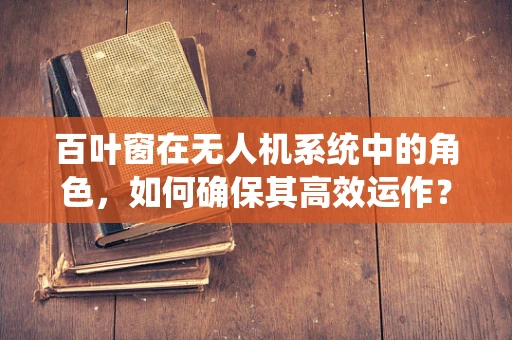 百叶窗在无人机系统中的角色，如何确保其高效运作？