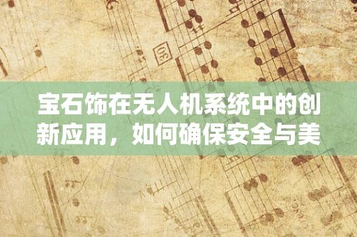 宝石饰在无人机系统中的创新应用，如何确保安全与美观并存？