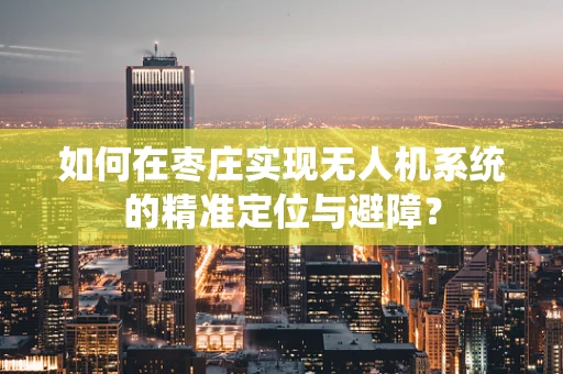 如何在枣庄实现无人机系统的精准定位与避障？