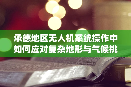 承德地区无人机系统操作中如何应对复杂地形与气候挑战？
