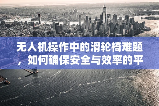 无人机操作中的滑轮椅难题，如何确保安全与效率的平衡？