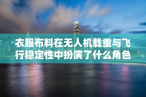 衣服布料在无人机载重与飞行稳定性中扮演了什么角色？
