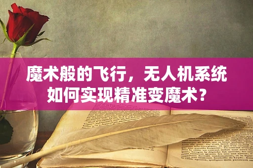 魔术般的飞行，无人机系统如何实现精准变魔术？