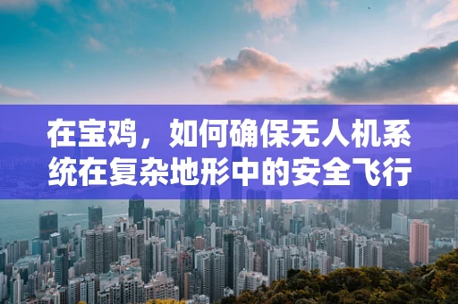 在宝鸡，如何确保无人机系统在复杂地形中的安全飞行？