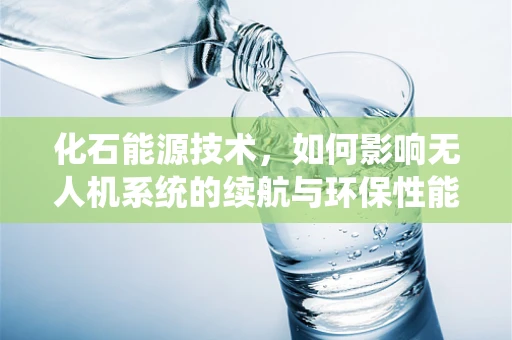 化石能源技术，如何影响无人机系统的续航与环保性能？