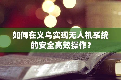 如何在义乌实现无人机系统的安全高效操作？