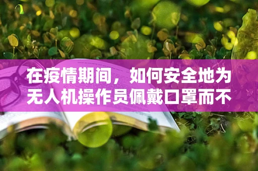 在疫情期间，如何安全地为无人机操作员佩戴口罩而不影响其操作？