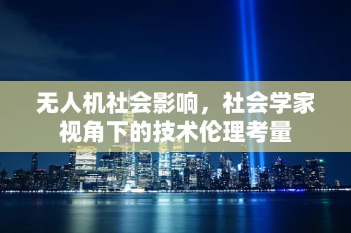 无人机社会影响，社会学家视角下的技术伦理考量