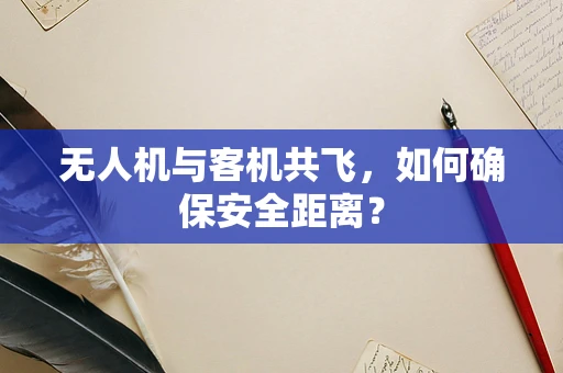 无人机与客机共飞，如何确保安全距离？