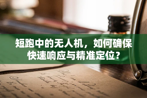 短跑中的无人机，如何确保快速响应与精准定位？