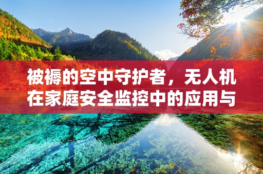 被褥的空中守护者，无人机在家庭安全监控中的应用与挑战