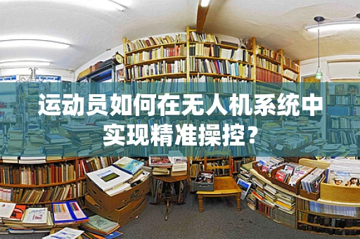 运动员如何在无人机系统中实现精准操控？