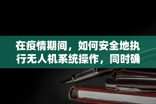 在疫情期间，如何安全地执行无人机系统操作，同时确保操作员佩戴口罩？