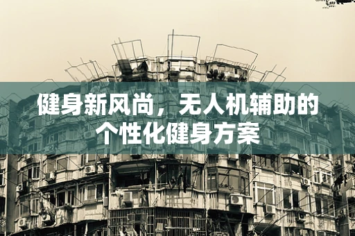 健身新风尚，无人机辅助的个性化健身方案