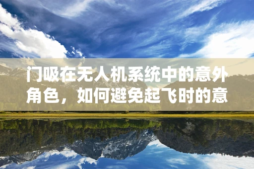 门吸在无人机系统中的意外角色，如何避免起飞时的意外牵绊？