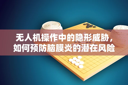 无人机操作中的隐形威胁，如何预防脑膜炎的潜在风险？
