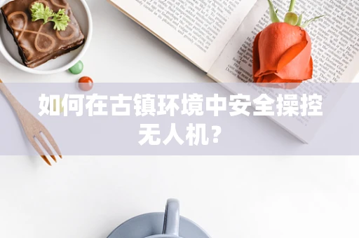 如何在古镇环境中安全操控无人机？