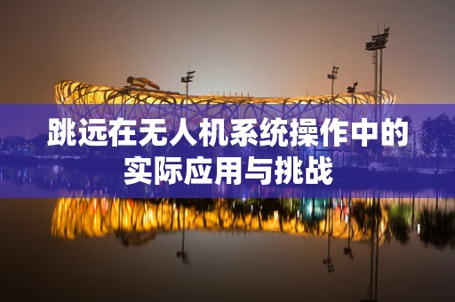 跳远在无人机系统操作中的实际应用与挑战