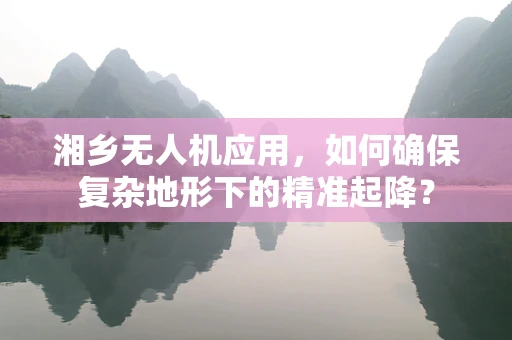 湘乡无人机应用，如何确保复杂地形下的精准起降？