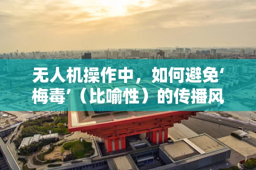 无人机操作中，如何避免‘梅毒’（比喻性）的传播风险？