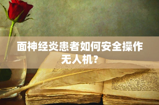 面神经炎患者如何安全操作无人机？