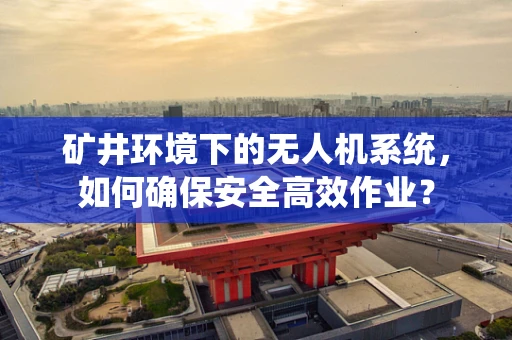 矿井环境下的无人机系统，如何确保安全高效作业？