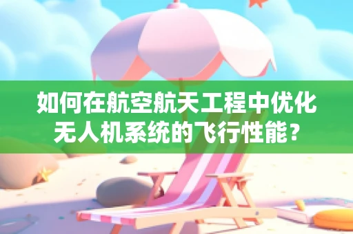 如何在航空航天工程中优化无人机系统的飞行性能？