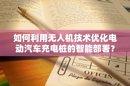 如何利用无人机技术优化电动汽车充电桩的智能部署？