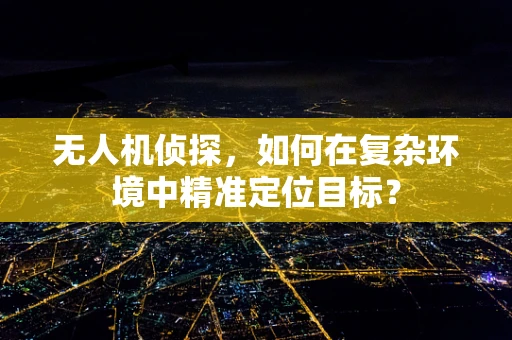 无人机侦探，如何在复杂环境中精准定位目标？