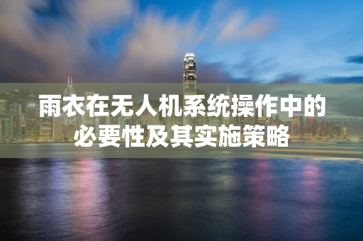 雨衣在无人机系统操作中的必要性及其实施策略