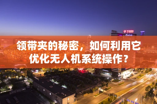领带夹的秘密，如何利用它优化无人机系统操作？