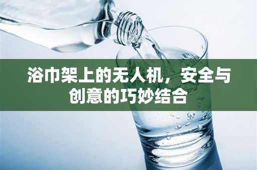 浴巾架上的无人机，安全与创意的巧妙结合