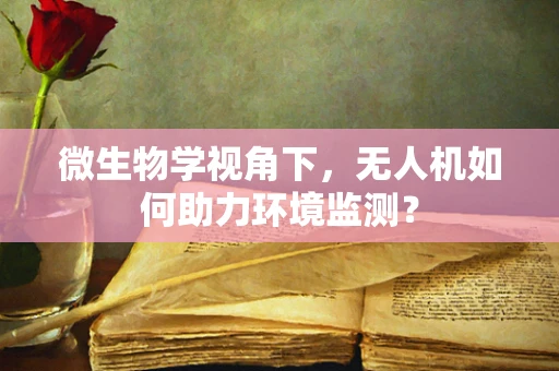微生物学视角下，无人机如何助力环境监测？