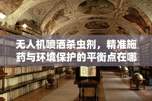 无人机喷洒杀虫剂，精准施药与环境保护的平衡点在哪里？
