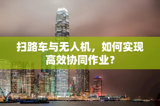 扫路车与无人机，如何实现高效协同作业？