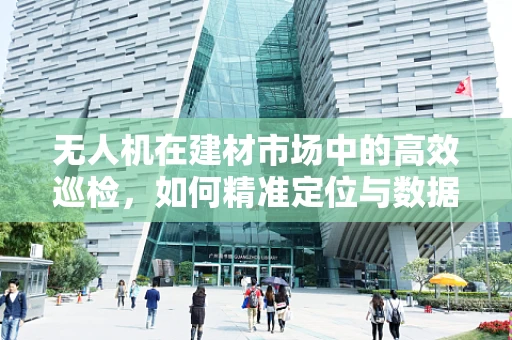 无人机在建材市场中的高效巡检，如何精准定位与数据收集？