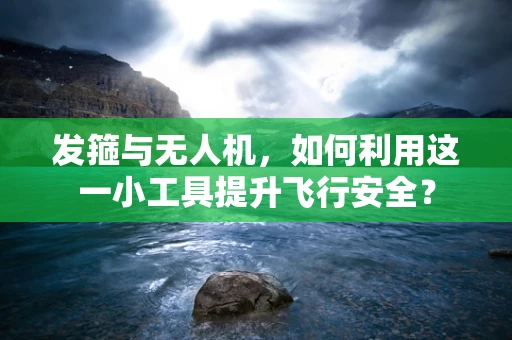 发箍与无人机，如何利用这一小工具提升飞行安全？