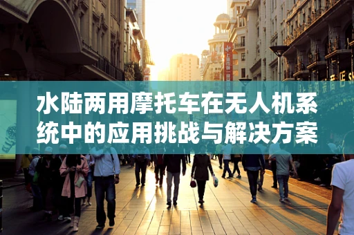 水陆两用摩托车在无人机系统中的应用挑战与解决方案